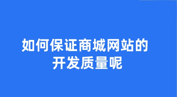 如何保證商城網(wǎng)站的開發(fā)質(zhì)量呢?
