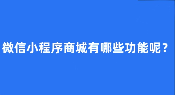 微信小程序商城有哪些功能呢?