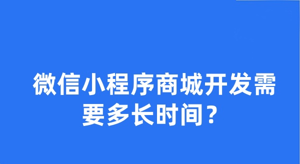 微信小程序商城開發(fā)需要多長時間？