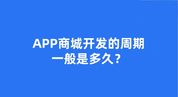 APP商城開發(fā)的周期一般是多久？