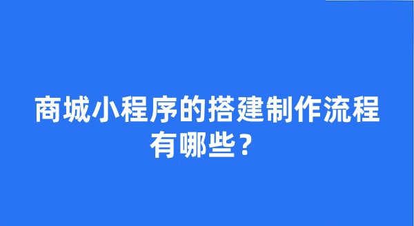 商城小程序的搭建制作流程有哪些？