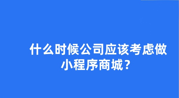 什么時候公司應(yīng)該考慮做小程序商城？