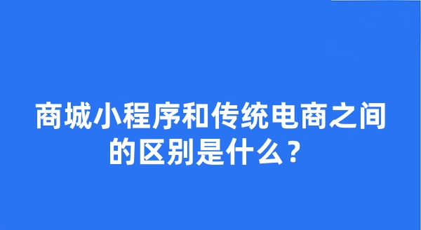 商城小程序和傳統(tǒng)電商之間的區(qū)別是什么？