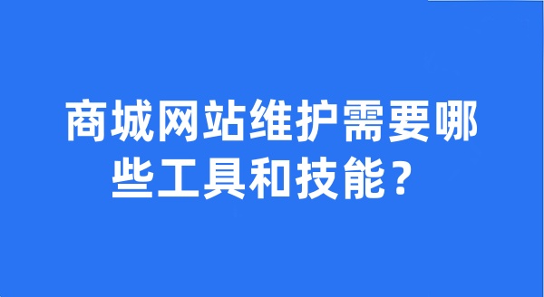 商城網(wǎng)站維護(hù)需要哪些工具和技能？