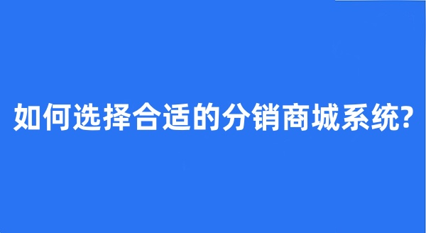 如何選擇合適的分銷商城系統(tǒng)?