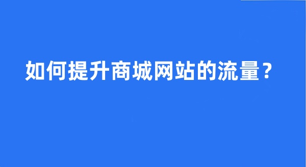 如何提升商城網(wǎng)站的流量?